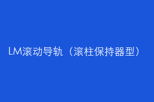 LM滚动导轨（滚柱保持器型）
