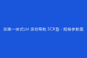 双维一体式LM 滚动导轨 SCR型 - 规格参数图
