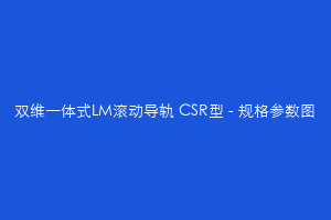 双维一体式LM滚动导轨 CSR型 - 规格参数图