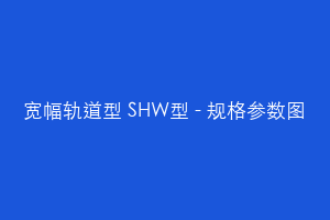 宽幅轨道型 SHW型 - 规格参数图