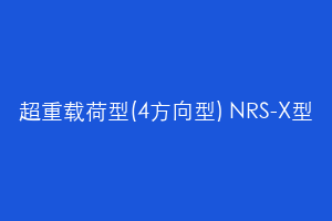 超重载荷型(4方向型) NRS-X型