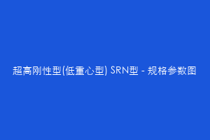 超高刚性型(低重心型) SRN型 - 规格参数图