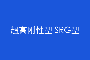 超高刚性型 SRG型