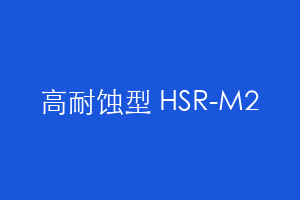 高耐蚀型 HSR-M2