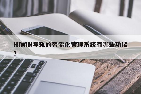 HIWIN导轨的智能化管理系统有哪些功能？