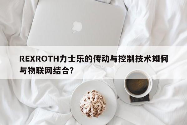 REXROTH力士乐的传动与控制技术如何与物联网结合？