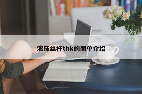 滚珠丝杆thk的简单介绍