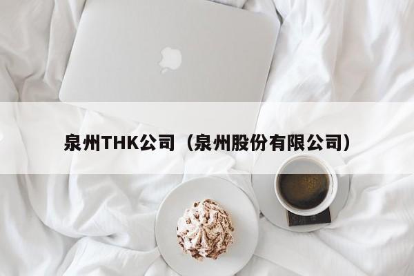 泉州THK公司（泉州股份有限公司）