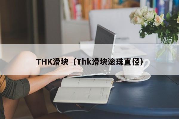 THK滑块（Thk滑块滚珠直径）