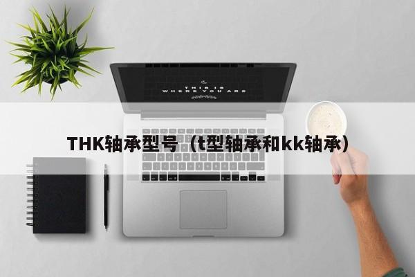 THK轴承型号（t型轴承和kk轴承）