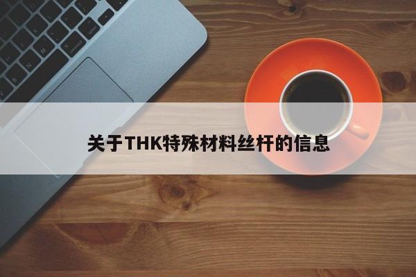 关于THK特殊材料丝杆的信息