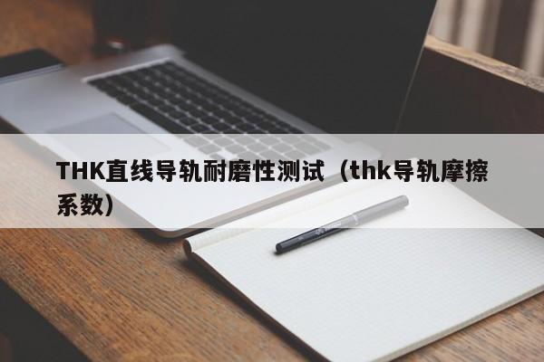 THK直线导轨耐磨性测试（thk导轨摩擦系数）