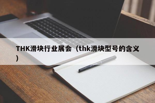 THK滑块行业展会（thk滑块型号的含义）