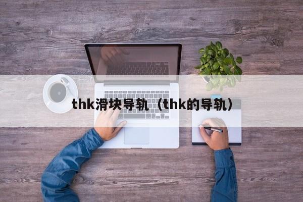 thk滑块导轨（thk的导轨）