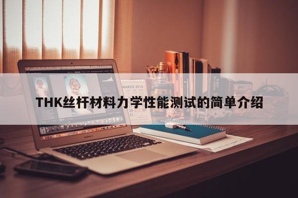 THK丝杆材料力学性能测试的简单介绍