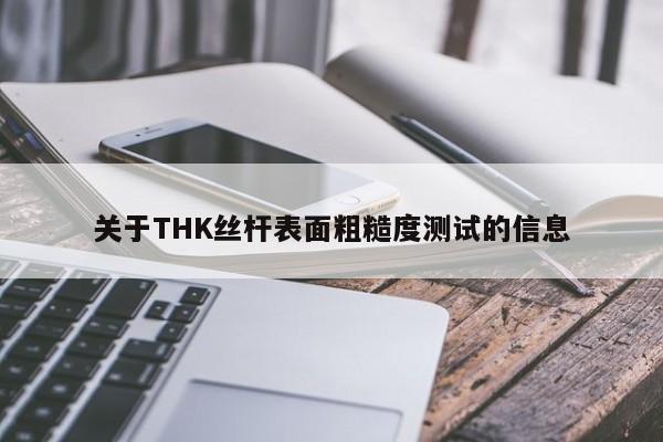 关于THK丝杆表面粗糙度测试的信息