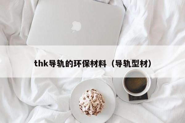 thk导轨的环保材料（导轨型材）