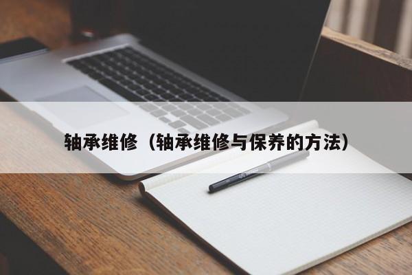 轴承维修（轴承维修与保养的方法）