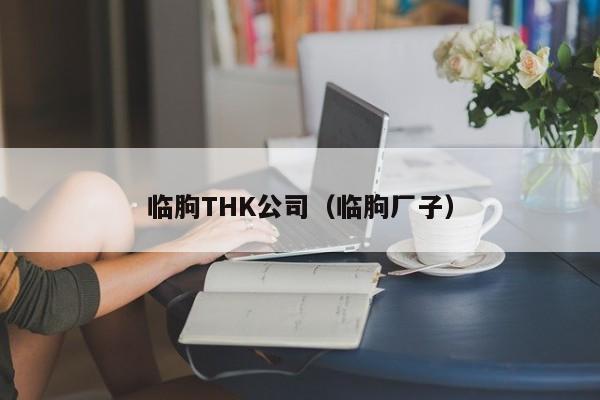 临朐THK公司（临朐厂子）