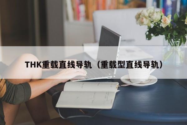 THK重载直线导轨（重载型直线导轨）