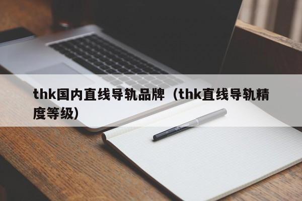 thk国内直线导轨品牌（thk直线导轨精度等级）