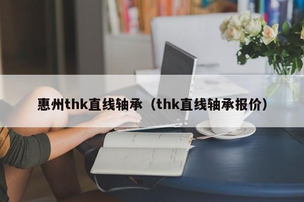 惠州thk直线轴承（thk直线轴承报价）