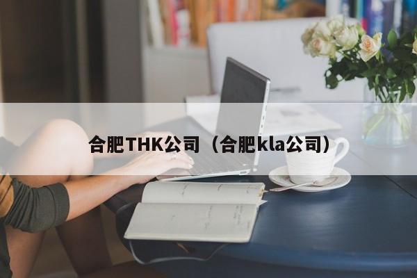 合肥THK公司（合肥kla公司）