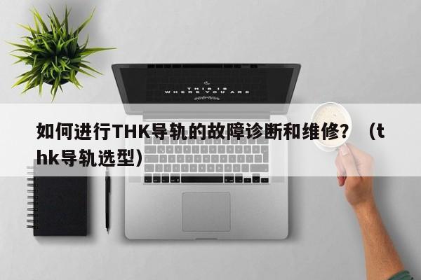 如何进行THK导轨的故障诊断和维修？（thk导轨选型）