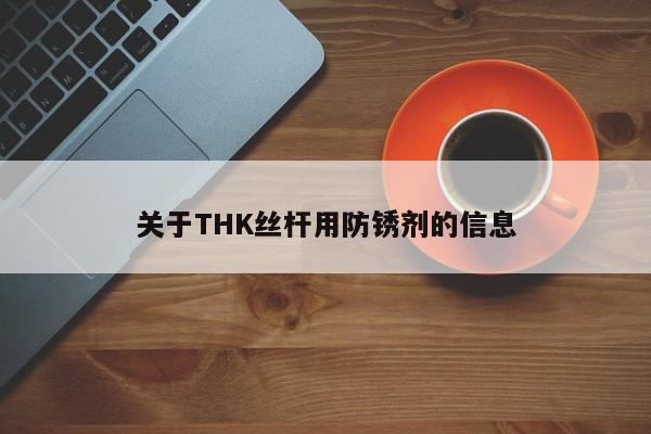 关于THK丝杆用防锈剂的信息