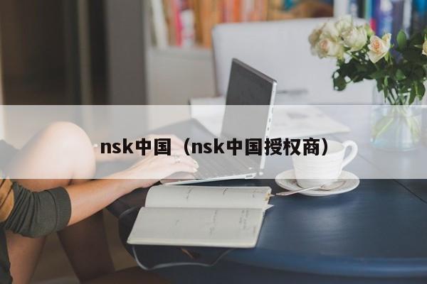 nsk中国（nsk中国授权商）