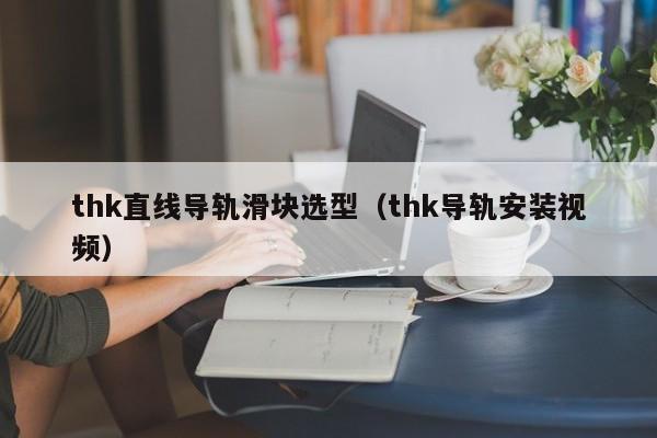 thk直线导轨滑块选型（thk导轨安装视频）