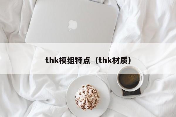 thk模组特点（thk材质）