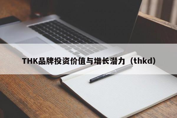 THK品牌投资价值与增长潜力（thkd）