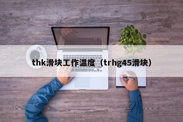 thk滑块工作温度（trhg45滑块）