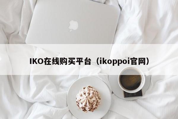 IKO在线购买平台（ikoppoi官网）