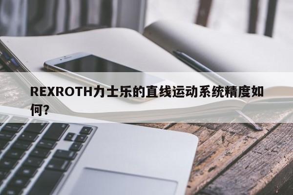 REXROTH力士乐的直线运动系统精度如何？