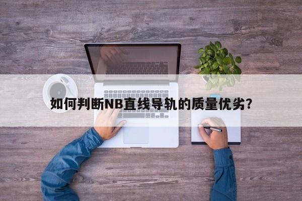 如何判断NB直线导轨的质量优劣？