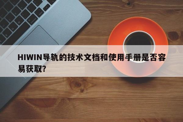 HIWIN导轨的技术文档和使用手册是否容易获取？