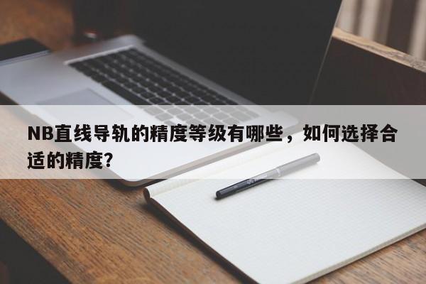 NB直线导轨的精度等级有哪些，如何选择合适的精度？