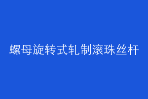 螺母旋转式轧制滚珠丝杆