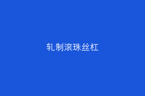 轧制滚珠丝杠