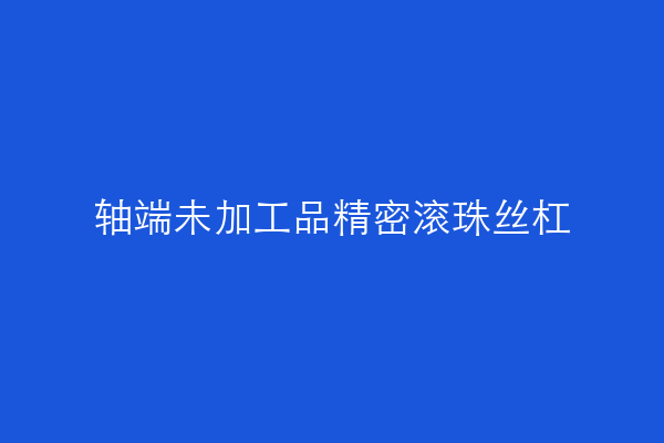 轴端未加工品精密滚珠丝杠