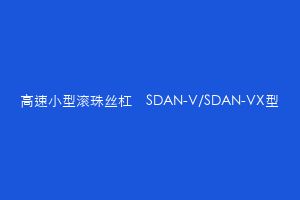 高速小型滚珠丝杠　SDAN-V/SDAN-VX型